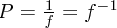 $ P = {1 \over f} = f^{-1} $
