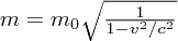 $  m = m_0 \sqrt{1\over{1-v^2/c^2}} $