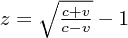 $ z = \sqrt{\frac{c + v}{c - v}} - 1 $