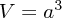 $  V = a^3^ $