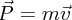 $ \vec P = m \vec v $