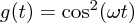 $ g(t) = \cos^2(\omega t) $