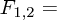 $ F_{1, 2} = $