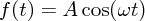 $ f(t) = A\cos(\omega t) $