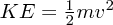 $  KE = {{1}\over{2}} mv^2^ $