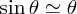 $ \sin\theta\simeq\theta $