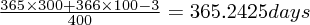 $ \frac{365 \times 300 + 366 \times 100 - 3}{400} = 365.2425 days $