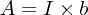 $ A = I \times b $
