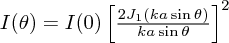 $ I(\theta) = I(0)\left[\frac{2J_1(ka\sin\theta)}{ka\sin\theta}\right]^2 $