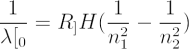 \begin{align*} 
\frac{1}{\lambda<em>0} = R</em>H ( \frac{1}{n_1^2}-\frac{1}{n_2^2} )
 \end{align*}