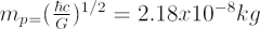 $ m_p_ = ({{\hbar c}\over{G}})^{1/2} = 2.18 x 10^{-8}  kg $
