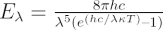 $ E_{\lambda} = {{8 \pi h c}\over{{\lambda}^5}{(e^{({hc}/{\lambda \kappa T})}–1)}}} $